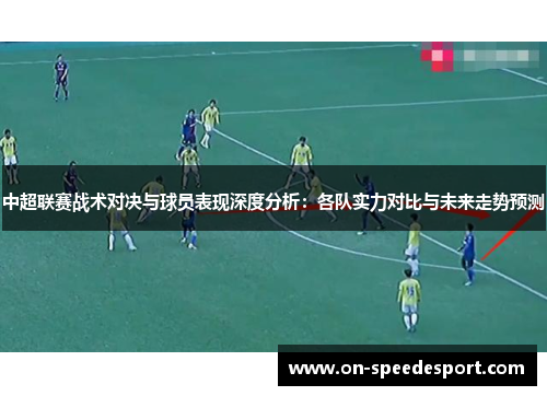 中超联赛战术对决与球员表现深度分析：各队实力对比与未来走势预测