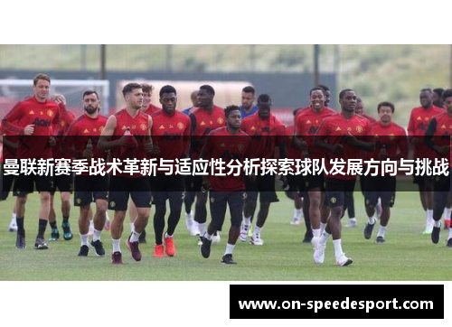 曼联新赛季战术革新与适应性分析探索球队发展方向与挑战