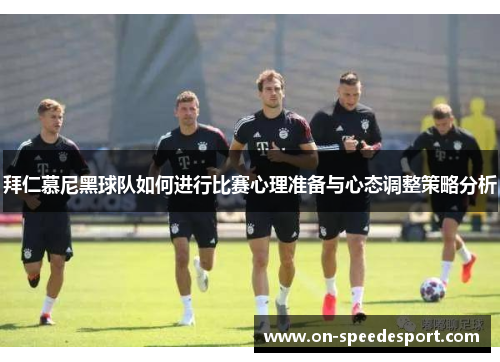 拜仁慕尼黑球队如何进行比赛心理准备与心态调整策略分析