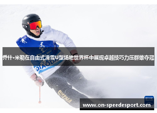 乔什·米勒在自由式滑雪U型场地世界杯中展现卓越技巧力压群雄夺冠