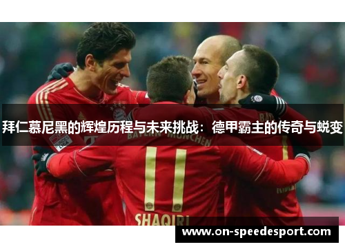 拜仁慕尼黑的辉煌历程与未来挑战：德甲霸主的传奇与蜕变