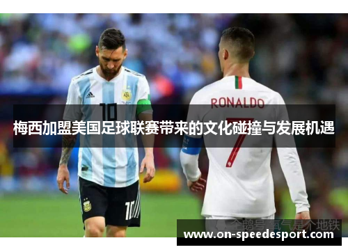 梅西加盟美国足球联赛带来的文化碰撞与发展机遇