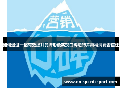 如何通过一招有效提升品牌形象实现口碑逆转并赢得消费者信任