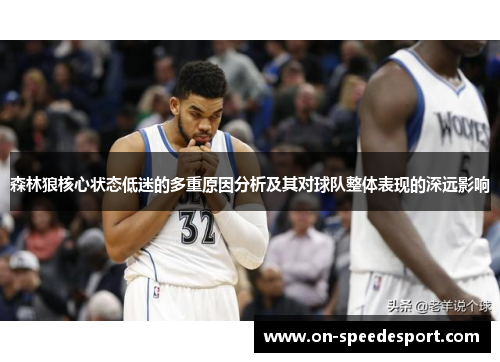 森林狼核心状态低迷的多重原因分析及其对球队整体表现的深远影响