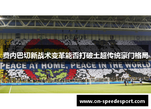 费内巴切新战术变革能否打破土超传统豪门格局