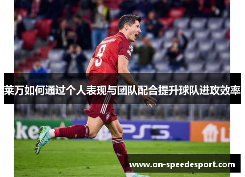 莱万如何通过个人表现与团队配合提升球队进攻效率