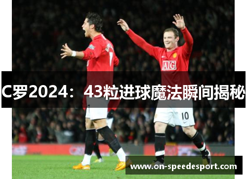C罗2024：43粒进球魔法瞬间揭秘