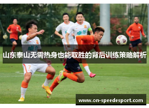 山东泰山无需热身也能取胜的背后训练策略解析