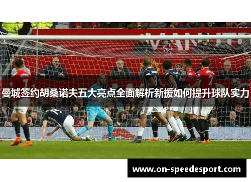 曼城签约胡桑诺夫五大亮点全面解析新援如何提升球队实力