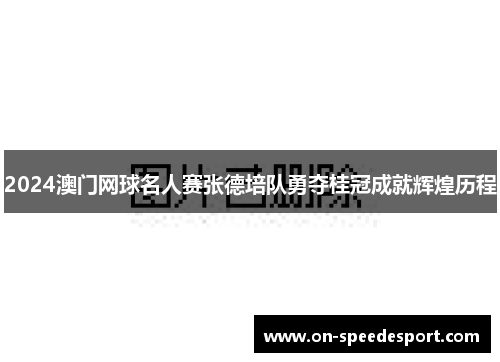 2024澳门网球名人赛张德培队勇夺桂冠成就辉煌历程