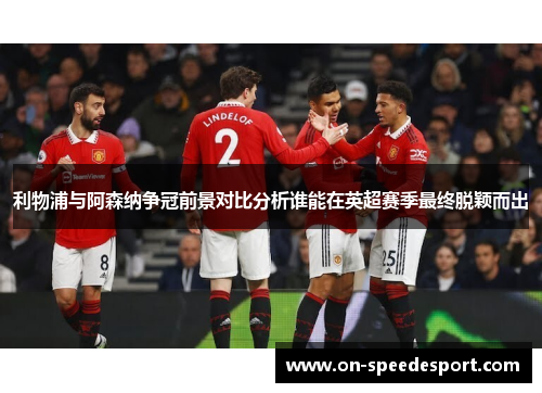 利物浦与阿森纳争冠前景对比分析谁能在英超赛季最终脱颖而出