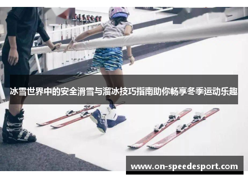 冰雪世界中的安全滑雪与溜冰技巧指南助你畅享冬季运动乐趣