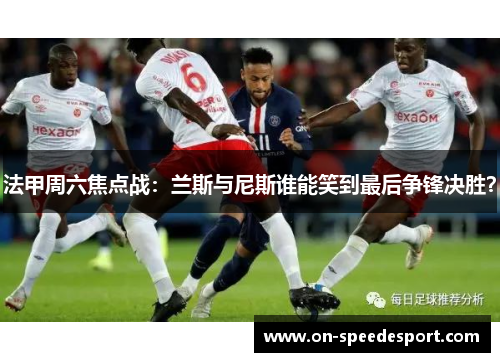 法甲周六焦点战：兰斯与尼斯谁能笑到最后争锋决胜？