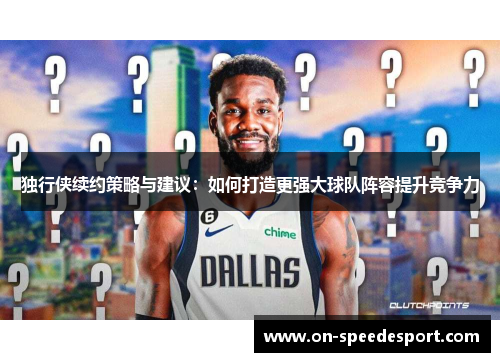 独行侠续约策略与建议:如何打造更强大球队阵容提升竞争力