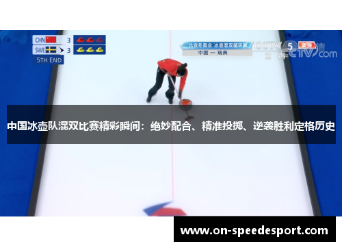 中国冰壶队混双比赛精彩瞬间：绝妙配合、精准投掷、逆袭胜利定格历史