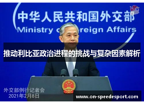 推动利比亚政治进程的挑战与复杂因素解析