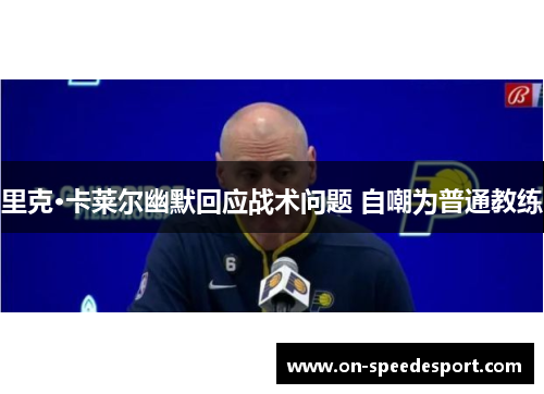 里克·卡莱尔幽默回应战术问题 自嘲为普通教练