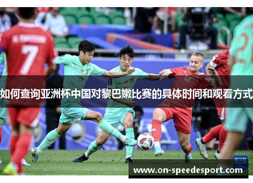 如何查询亚洲杯中国对黎巴嫩比赛的具体时间和观看方式