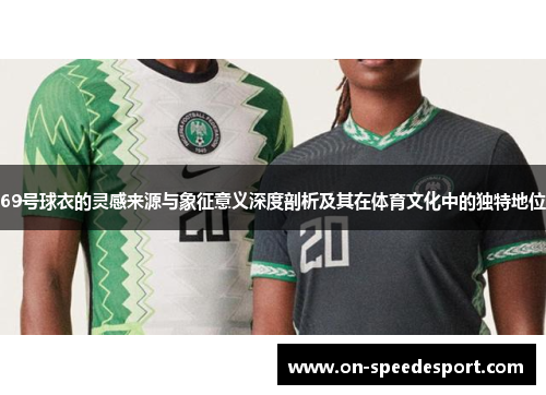 69号球衣的灵感来源与象征意义深度剖析及其在体育文化中的独特地位
