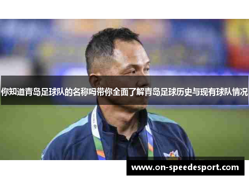 你知道青岛足球队的名称吗带你全面了解青岛足球历史与现有球队情况