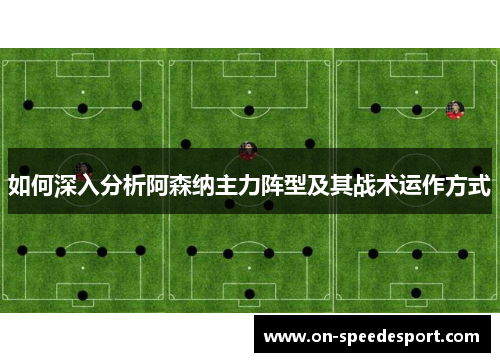 如何深入分析阿森纳主力阵型及其战术运作方式