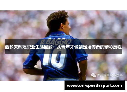 西多夫辉煌职业生涯回顾：从青年才俊到足坛传奇的精彩历程