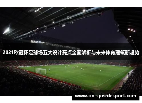 2021欧冠杯足球场五大设计亮点全面解析与未来体育建筑新趋势