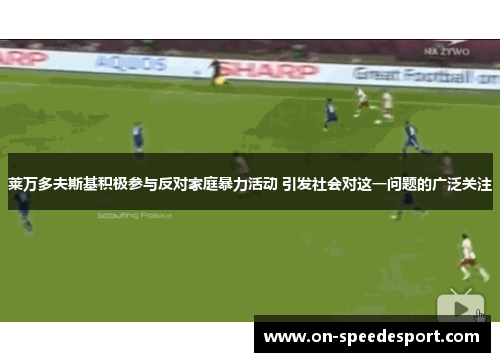 莱万多夫斯基积极参与反对家庭暴力活动 引发社会对这一问题的广泛关注