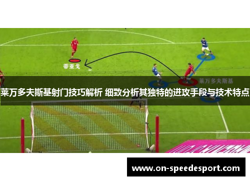 莱万多夫斯基射门技巧解析 细致分析其独特的进攻手段与技术特点