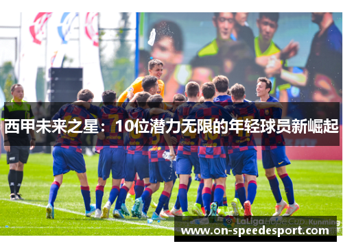 西甲未来之星：10位潜力无限的年轻球员新崛起