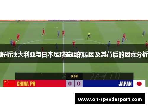 解析澳大利亚与日本足球差距的原因及其背后的因素分析
