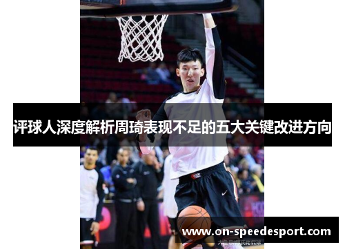 评球人深度解析周琦表现不足的五大关键改进方向 评球人深度解析周琦表现不足的五大关键改进方向