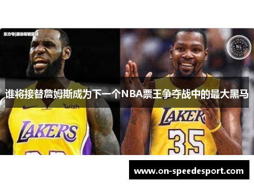 谁将接替詹姆斯成为下一个NBA票王争夺战中的最大黑马