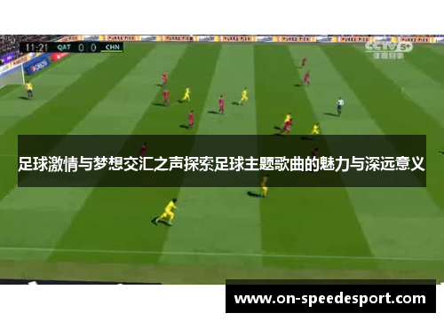 足球激情与梦想交汇之声探索足球主题歌曲的魅力与深远意义 足球激情与梦想交汇之声探索足球主题歌曲的魅力与深远意义