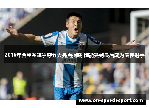 2016年西甲金靴争夺五大亮点揭晓 谁能笑到最后成为最佳射手 2016年西甲金靴争夺五大亮点揭晓 谁能笑到最后成为最佳射手