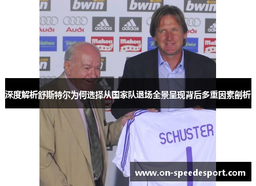深度解析舒斯特尔为何选择从国家队退场全景呈现背后多重因素剖析 深度解析舒斯特尔为何选择从国家队退场全景呈现背后多重因素剖析