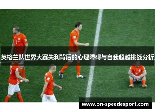 英格兰队世界大赛失利背后的心理障碍与自我超越挑战分析
