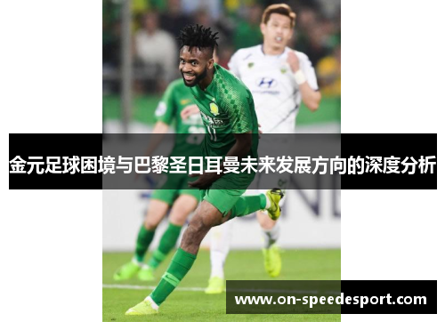 金元足球困境与巴黎圣日耳曼未来发展方向的深度分析