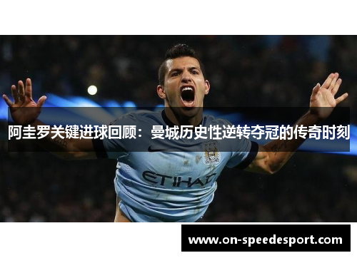 阿圭罗关键进球回顾：曼城历史性逆转夺冠的传奇时刻