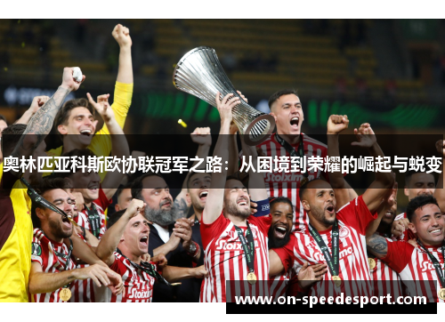 奥林匹亚科斯欧协联冠军之路:从困境到荣耀的崛起与蜕变 奥林匹亚科斯欧协联冠军之路:从困境到荣耀的崛起与蜕变