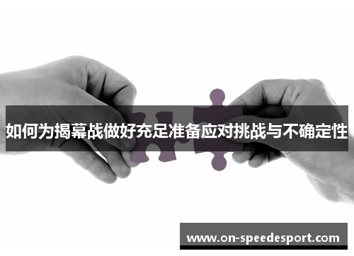 如何为揭幕战做好充足准备应对挑战与不确定性 如何为揭幕战做好充足准备应对挑战与不确定性