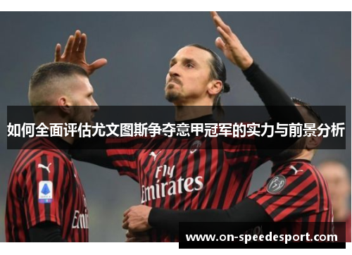 如何全面评估尤文图斯争夺意甲冠军的实力与前景分析