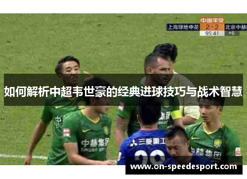 如何解析中超韦世豪的经典进球技巧与战术智慧