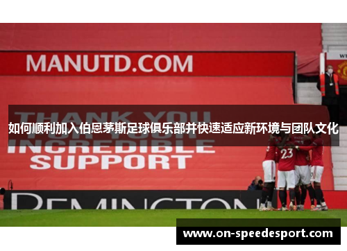 如何顺利加入伯恩茅斯足球俱乐部并快速适应新环境与团队文化